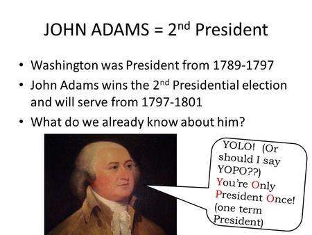 JOHN ADAMS = 2 nd President Washington was President from 1789-1797 John Adams wins the 2 nd Presidential election and will serve from 1797-1801 What do.