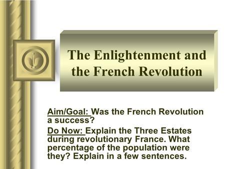 The Enlightenment and the French Revolution Aim/Goal: Was the French Revolution a success? Do Now: Explain the Three Estates during revolutionary France.