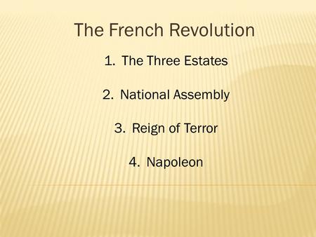 The French Revolution 1.The Three Estates 2.National Assembly 3.Reign of Terror 4.Napoleon.
