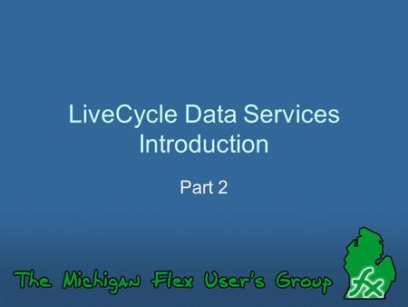LiveCycle Data Services Introduction Part 2. Part 2? This is the second in our series on LiveCycle Data Services. If you missed our first presentation,