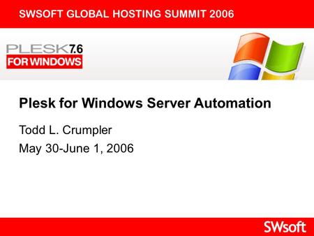 Plesk for Windows Server Automation SWSOFT GLOBAL HOSTING SUMMIT 2006 Todd L. Crumpler May 30-June 1, 2006.