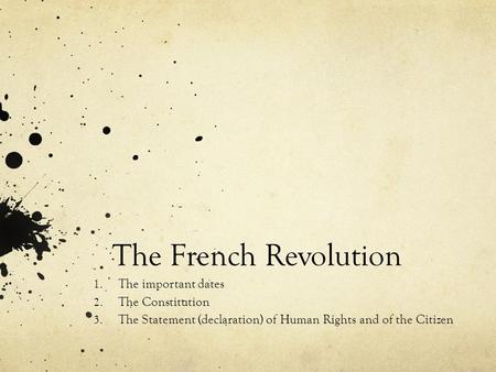 The French Revolution 1. The important dates 2. The Constitution 3. The Statement (declaration) of Human Rights and of the Citizen.