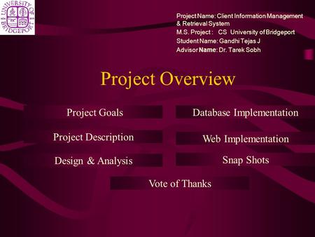 Project Overview Project Name: Client Information Management & Retrieval System M.S. Project : CS University of Bridgeport Student Name: Gandhi Tejas J.