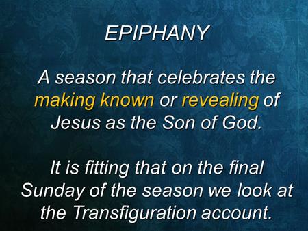 EPIPHANY A season that celebrates the making known or revealing of Jesus as the Son of God. It is fitting that on the final Sunday of the season we look.