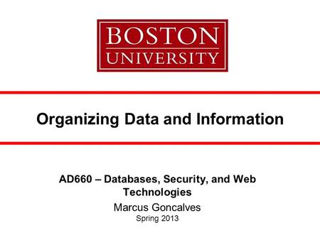 Organizing Data and Information AD660 – Databases, Security, and Web Technologies Marcus Goncalves Spring 2013.