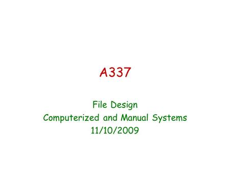 A337 File Design Computerized and Manual Systems 11/10/2009.