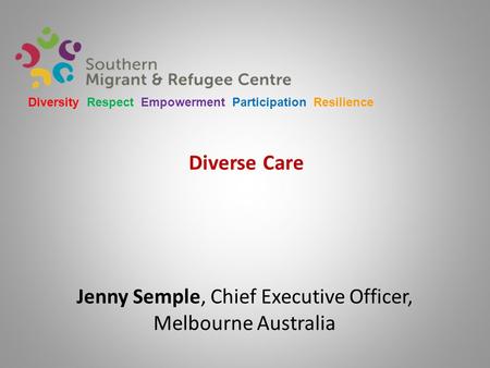Diverse Care Jenny Semple, Chief Executive Officer, Melbourne Australia Diversity Respect Empowerment Participation Resilience.