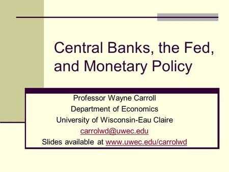 Central Banks, the Fed, and Monetary Policy Professor Wayne Carroll Department of Economics University of Wisconsin-Eau Claire Slides.