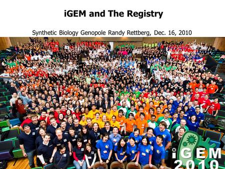 IGEM and The Registry Synthetic Biology Genopole Randy Rettberg, Dec. 16, 2010.