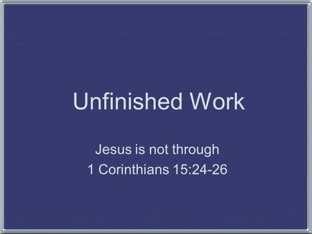 Unfinished Work Jesus is not through 1 Corinthians 15:24-26.