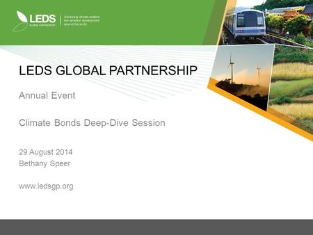 LEDS GLOBAL PARTNERSHIP Annual Event Climate Bonds Deep-Dive Session 29 August 2014 Bethany Speer www.ledsgp.org.