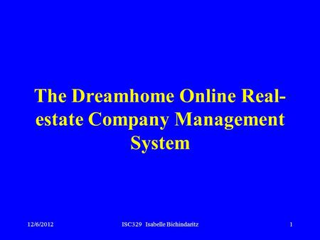 12/6/2012ISC329 Isabelle Bichindaritz1 The Dreamhome Online Real- estate Company Management System.