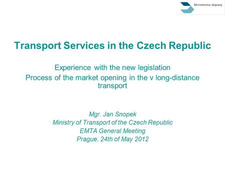 Transport Services in the Czech Republic Experience with the new legislation Process of the market opening in the v long-distance transport Mgr. Jan Snopek.