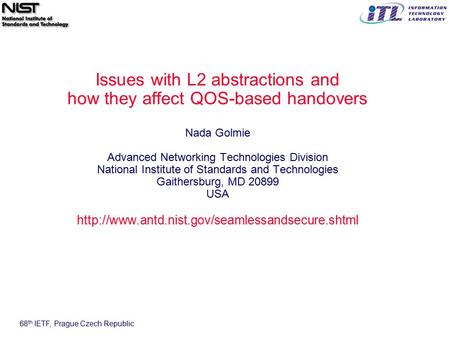 68 th IETF, Prague Czech Republic Issues with L2 abstractions and how they affect QOS-based handovers Nada Golmie Advanced Networking Technologies Division.