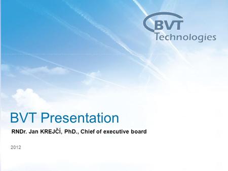 1 BVT Presentation 2012 RNDr. Jan KREJČÍ, PhD., Chief of executive board.