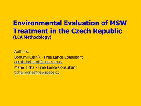 Environmental Evaluation of MSW Treatment in the Czech Republic (LCA Methodology) Authors: Bohumil Černík - Free Lance Consultant