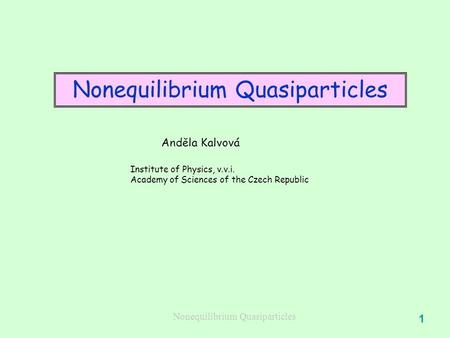Nonequilibrium Quasiparticles 1 Anděla Kalvová Institute of Physics, v.v.i. Academy of Sciences of the Czech Republic.