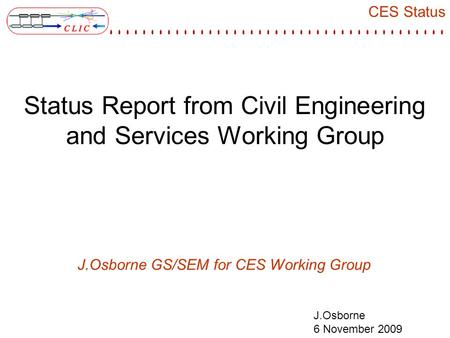 CES Status J.Osborne 6 November 2009 Status Report from Civil Engineering and Services Working Group J.Osborne GS/SEM for CES Working Group.