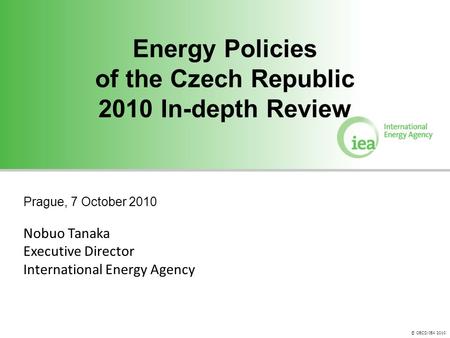 © OECD/IEA 2010 Energy Policies of the Czech Republic 2010 In-depth Review Energy Policies of the Czech Republic 2010 In-depth Review Prague, 7 October.