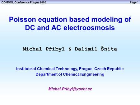 COMSOL Conference Prague 2006Page 1 Poisson equation based modeling of DC and AC electroosmosis Michal Přibyl & Dalimil Šnita Institute of Chemical Technology,