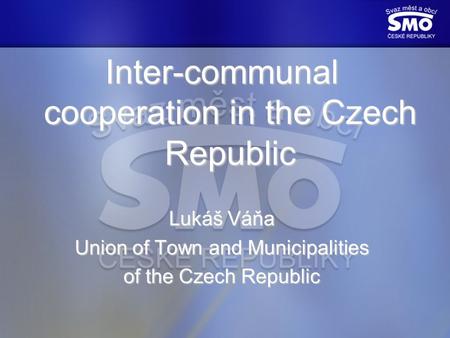Inter-communal cooperation in the Czech Republic Lukáš Váňa Union of Town and Municipalities of the Czech Republic.