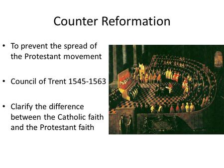 Counter Reformation To prevent the spread of the Protestant movement Council of Trent 1545-1563 Clarify the difference between the Catholic faith and the.