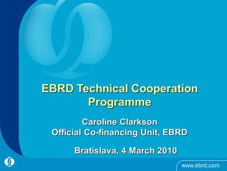 EBRD Technical Cooperation Programme Caroline Clarkson Official Co-financing Unit, EBRD Bratislava, 4 March 2010.