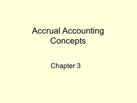 Accrual Accounting Concepts Chapter 3. Why is Accrual Accounting Needed? Cash received or paid Revenue earned Expense incurred.