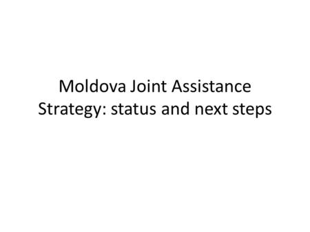 Moldova Joint Assistance Strategy: status and next steps.