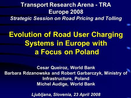 Transport Research Arena - TRA Europe 2008 Strategic Session on Road Pricing and Tolling Evolution of Road User Charging Systems in Europe with a Focus.