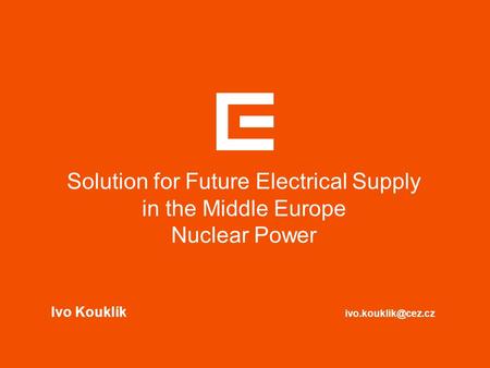 Solution for Future Electrical Supply in the Middle Europe Nuclear Power Ivo Kouklík