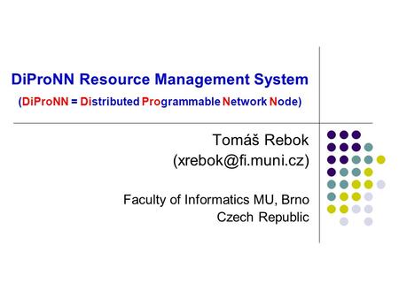 DiProNN Resource Management System (DiProNN = Distributed Programmable Network Node) Tomáš Rebok Faculty of Informatics MU, Brno Czech.