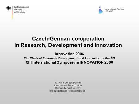 Czech-German co-operation in Research, Development and Innovation Dr. Hans-Jürgen Donath International Bureau of the German Federal Ministry of Education.