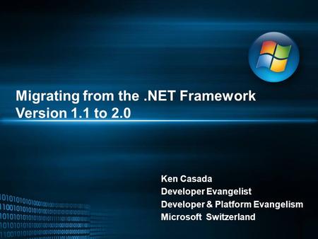 Migrating from the.NET Framework Version 1.1 to 2.0 Ken Casada Developer Evangelist Developer & Platform Evangelism Microsoft Switzerland.