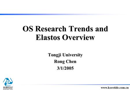 1 www.koretide.com.cn Tongji University Rong Chen 3/1/2005 OS Research Trends and Elastos Overview.