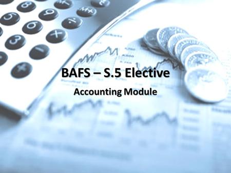 BAFS – S.5 Elective Accounting Module. Overview – What is Accounting? It is a “Specialized language” of business. – enables you to communicate and understand.