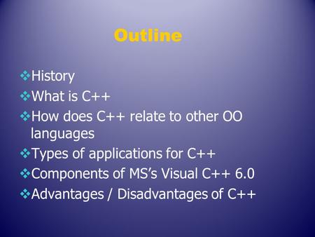 Outline  History  What is C++  How does C++ relate to other OO languages  Types of applications for C++  Components of MS’s Visual C++ 6.0  Advantages.