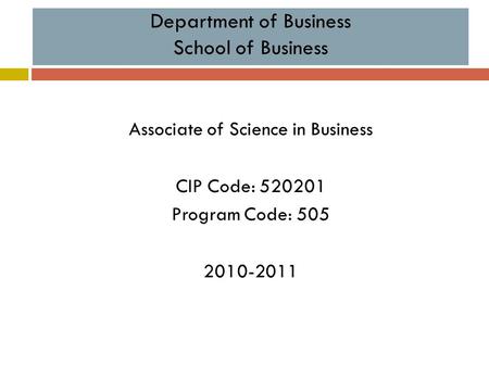 Department of Business School of Business Associate of Science in Business CIP Code: 520201 Program Code: 505 2010-2011.