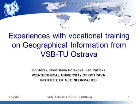 1.7.2008VESTA GIS WORKSHOP – Salzburg1 Experiences with vocational training on Geographical Information from VSB-TU Ostrava Jiri Horak, Bronislava Horakova,