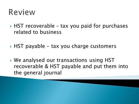 Review HST recoverable – tax you paid for purchases related to business HST payable - tax you charge customers We analysed our transactions using HST.