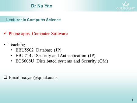 1 Dr Na Yao Phone apps, Computer Software Teaching EBU5502 Database (JP) EBU714U Security and Authentication (JP) ECS608U Distributed systems and Security.