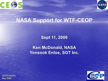 CEOS WGISS May 2006 NASA Support for WTF-CEOP Sept 11, 2006 Ken McDonald, NASA Yonsook Enloe, SGT Inc.