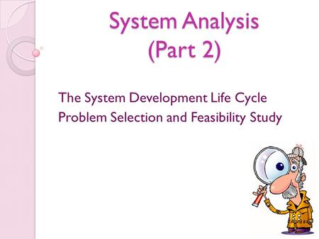 System Analysis (Part 2) The System Development Life Cycle Problem Selection and Feasibility Study.