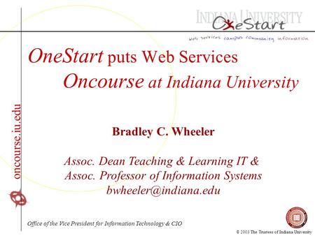 © 2003 The Trustees of Indiana University oncourse.iu.edu OneStart puts Web Services Oncourse at Indiana University Bradley C. Wheeler Assoc. Dean Teaching.