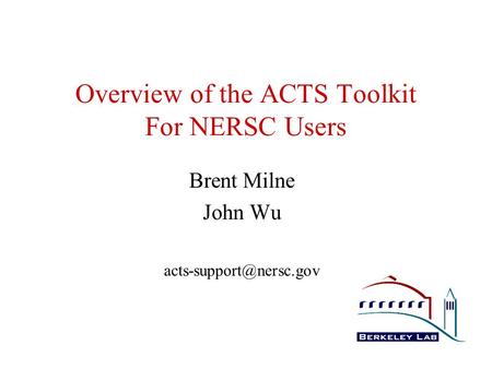Overview of the ACTS Toolkit For NERSC Users Brent Milne John Wu