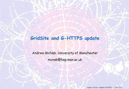 Andrew McNab - GridSite/G-HTTPS - 17 Feb 2003 GridSite and G-HTTPS update Andrew McNab, University of Manchester