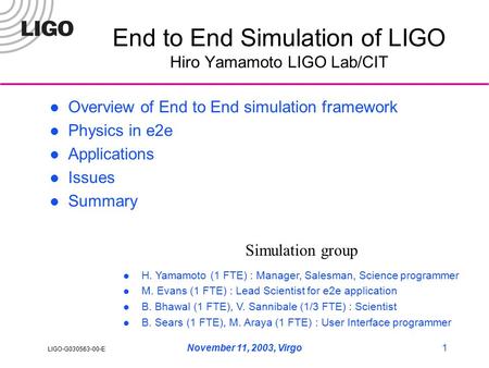 LIGO-G030563-00-E November 11, 2003, Virgo1 End to End Simulation of LIGO Hiro Yamamoto LIGO Lab/CIT Overview of End to End simulation framework Physics.