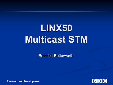 Research and Development 1 LINX50 Multicast STM Brandon Butterworth.