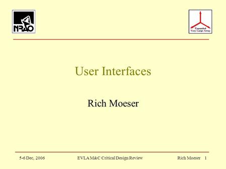 5-6 Dec, 2006EVLA M&C Critical Design ReviewRich Moeser 1 User Interfaces Rich Moeser.