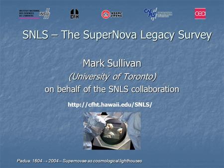 Padua: 1604 → 2004 – Supernovae as cosmological lighthouses SNLS – The SuperNova Legacy Survey Mark Sullivan (University of Toronto) on behalf of the SNLS.
